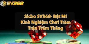 Sicbo SV368- Bật Mí Kinh Nghiệm Chơi Trăm Trận Trăm Thắng